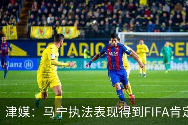 津媒：马宁执法表现得到FIFA肯定，大部分业内人也认为他控场沉稳